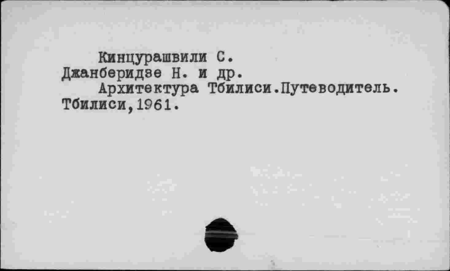 ﻿Кинцурашвили С.
Джанберидзе Н. и др.
Архитектура Тбилиси.Путеводитель.
Тбилиси,1961.